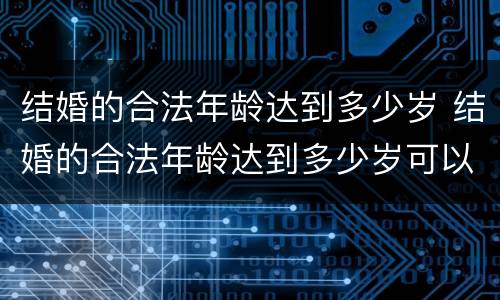 结婚的合法年龄达到多少岁 结婚的合法年龄达到多少岁可以领证