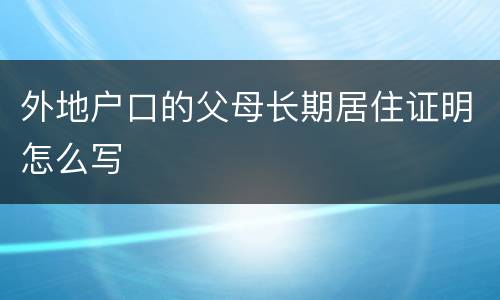 外地户口的父母长期居住证明怎么写