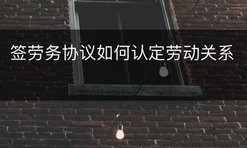 签劳务协议如何认定劳动关系