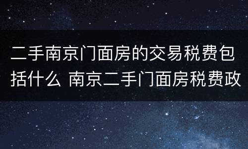 二手南京门面房的交易税费包括什么 南京二手门面房税费政策