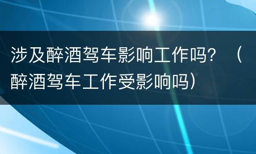 涉及醉酒驾车影响工作吗？（醉酒驾车工作受影响吗）