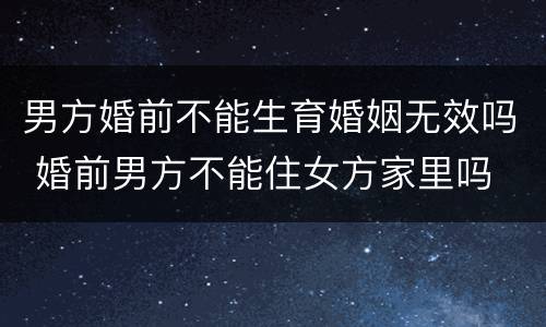 男方婚前不能生育婚姻无效吗 婚前男方不能住女方家里吗