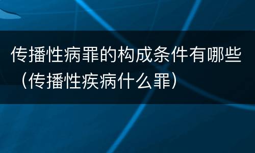 传播性病罪的构成条件有哪些（传播性疾病什么罪）