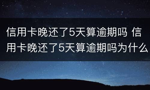 信用卡晚还了5天算逾期吗 信用卡晚还了5天算逾期吗为什么