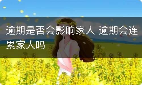 逾期是否会影响家人 逾期会连累家人吗