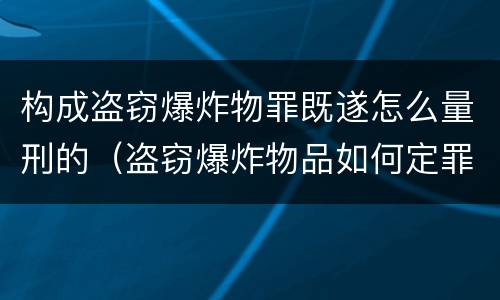 构成盗窃爆炸物罪既遂怎么量刑的（盗窃爆炸物品如何定罪）