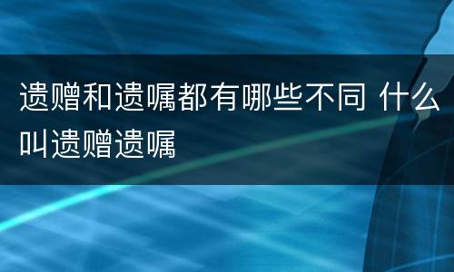 遗赠和遗嘱都有哪些不同 什么叫遗赠遗嘱