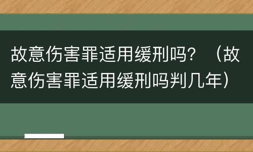 故意伤害罪适用缓刑吗？（故意伤害罪适用缓刑吗判几年）