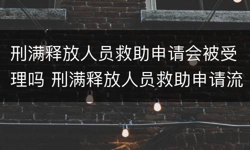 刑满释放人员救助申请会被受理吗 刑满释放人员救助申请流程