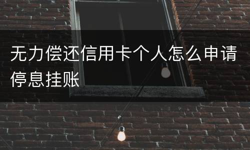 无力偿还信用卡个人怎么申请停息挂账