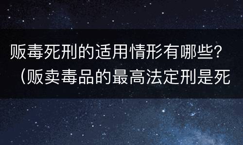 贩毒死刑的适用情形有哪些？（贩卖毒品的最高法定刑是死刑对吗）