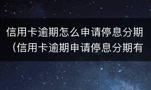 信用卡逾期怎么申请停息分期（信用卡逾期申请停息分期有什么影响）