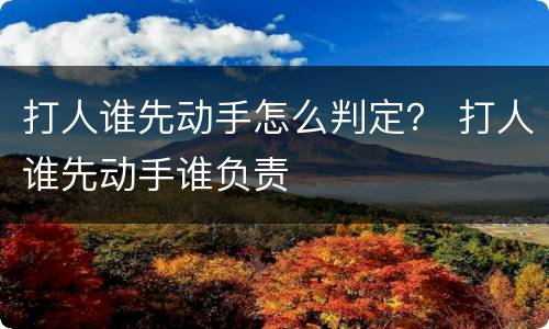 打人谁先动手怎么判定？ 打人谁先动手谁负责
