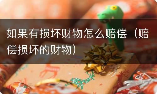 如果有损坏财物怎么赔偿（赔偿损坏的财物）