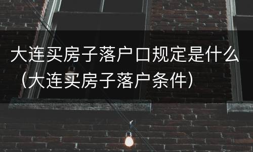 大连买房子落户口规定是什么（大连买房子落户条件）