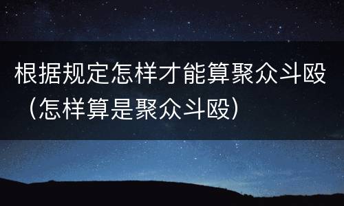根据规定怎样才能算聚众斗殴（怎样算是聚众斗殴）