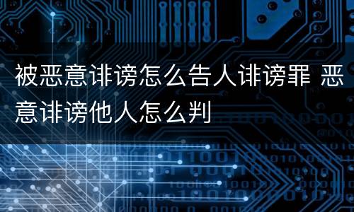 被恶意诽谤怎么告人诽谤罪 恶意诽谤他人怎么判