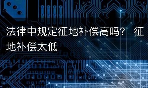 法律中规定征地补偿高吗？ 征地补偿太低