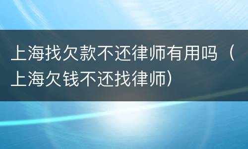 上海找欠款不还律师有用吗（上海欠钱不还找律师）