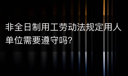 非全日制用工劳动法规定用人单位需要遵守吗？