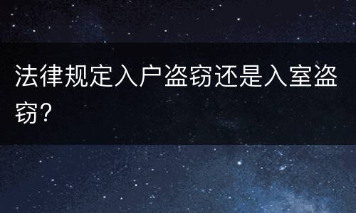 法律规定入户盗窃还是入室盗窃?