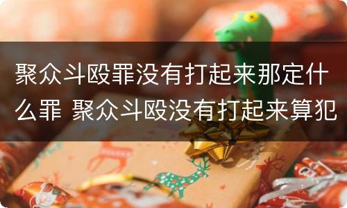 聚众斗殴罪没有打起来那定什么罪 聚众斗殴没有打起来算犯罪吗