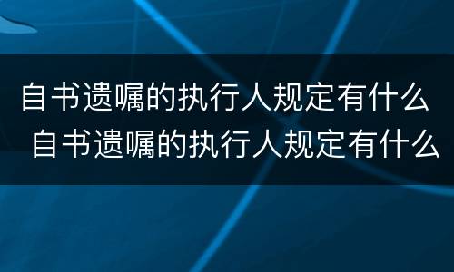 自书遗嘱的执行人规定有什么 自书遗嘱的执行人规定有什么限制条件