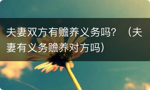 夫妻双方有赡养义务吗？（夫妻有义务赡养对方吗）