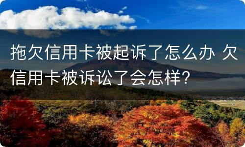 拖欠信用卡被起诉了怎么办 欠信用卡被诉讼了会怎样?