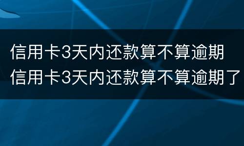 信用卡3天内还款算不算逾期 信用卡3天内还款算不算逾期了