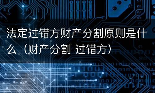 法定过错方财产分割原则是什么（财产分割 过错方）