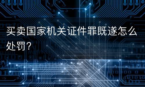 买卖国家机关证件罪既遂怎么处罚?