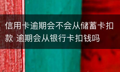 信用卡逾期会不会从储蓄卡扣款 逾期会从银行卡扣钱吗