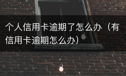 个人信用卡逾期了怎么办（有信用卡逾期怎么办）