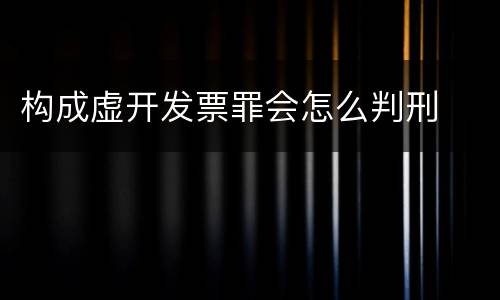 构成虚开发票罪会怎么判刑