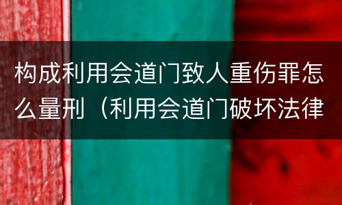 构成利用会道门致人重伤罪怎么量刑（利用会道门破坏法律实施罪）