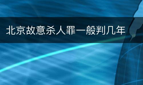 北京故意杀人罪一般判几年