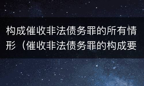 构成催收非法债务罪的所有情形（催收非法债务罪的构成要件）