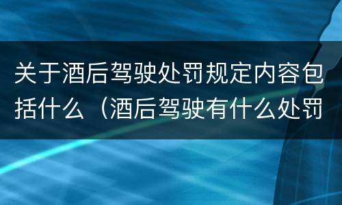 关于酒后驾驶处罚规定内容包括什么（酒后驾驶有什么处罚条例）