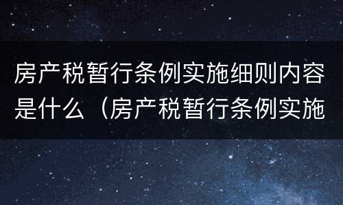 房产税暂行条例实施细则内容是什么（房产税暂行条例实施细则是税收地方规章吗）