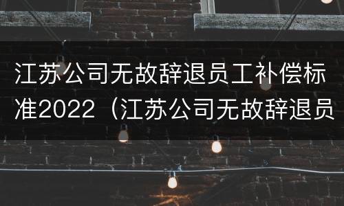 江苏公司无故辞退员工补偿标准2022（江苏公司无故辞退员工补偿标准2022规定）