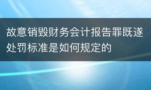 故意销毁财务会计报告罪既遂处罚标准是如何规定的