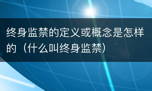终身监禁的定义或概念是怎样的（什么叫终身监禁）