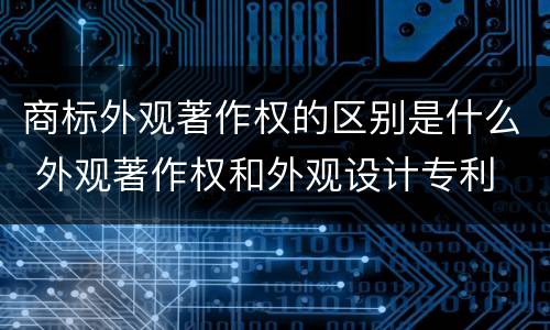 商标外观著作权的区别是什么 外观著作权和外观设计专利