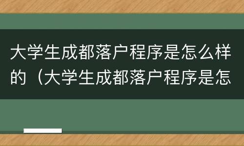 大学生成都落户程序是怎么样的（大学生成都落户程序是怎么样的呢）