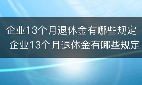 企业13个月退休金有哪些规定 企业13个月退休金有哪些规定呢