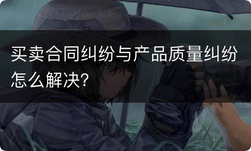 买卖合同纠纷与产品质量纠纷怎么解决？