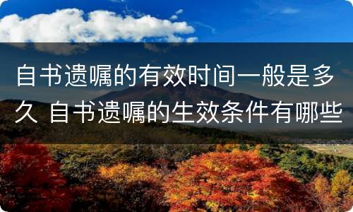 自书遗嘱的有效时间一般是多久 自书遗嘱的生效条件有哪些