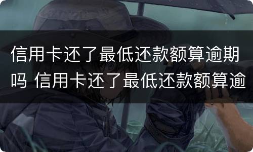 信用卡还了最低还款额算逾期吗 信用卡还了最低还款额算逾期吗?