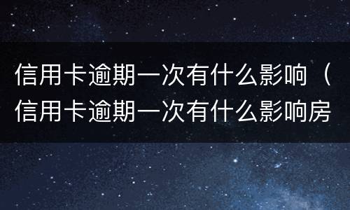信用卡逾期一次有什么影响（信用卡逾期一次有什么影响房贷吗）